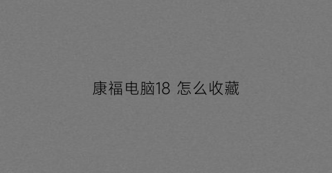 康福电脑18 怎么收藏